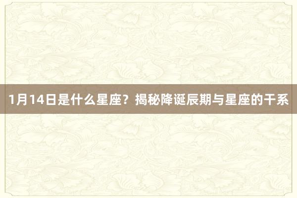 1月14日是什么星座？揭秘降诞辰期与星座的干系