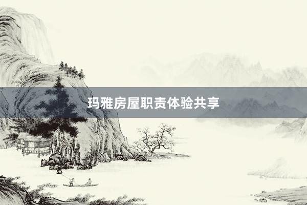 玛雅房屋职责体验共享