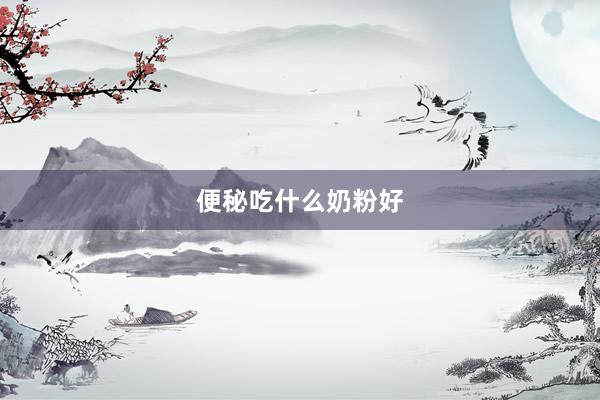便秘吃什么奶粉好