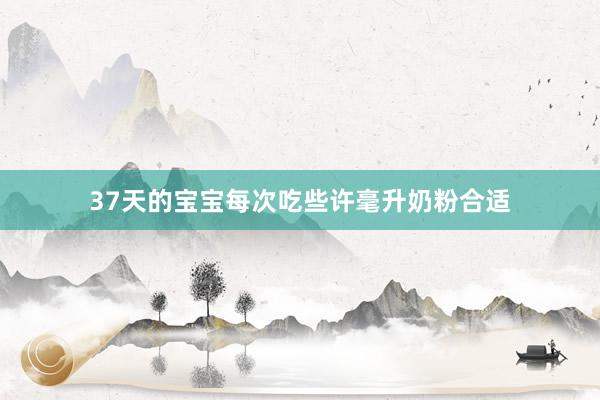 37天的宝宝每次吃些许毫升奶粉合适