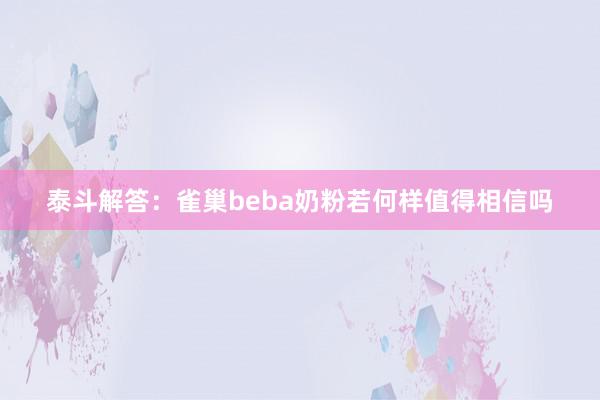 泰斗解答：雀巢beba奶粉若何样值得相信吗