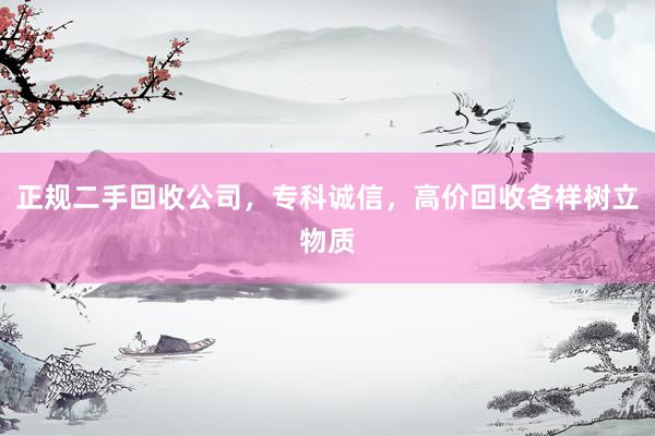 正规二手回收公司，专科诚信，高价回收各样树立物质