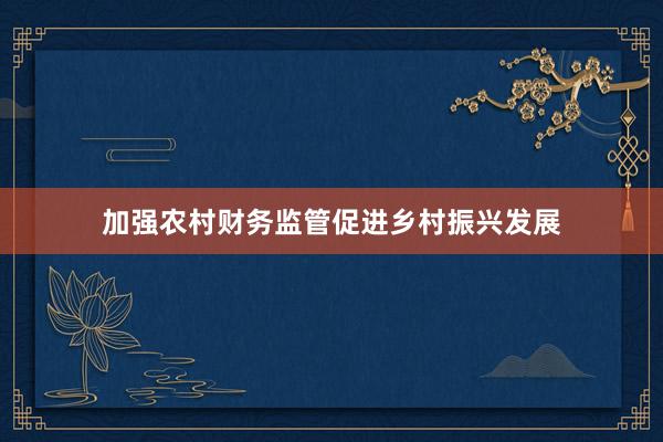 加强农村财务监管促进乡村振兴发展