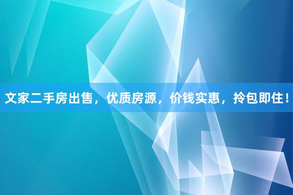 文家二手房出售，优质房源，价钱实惠，拎包即住！