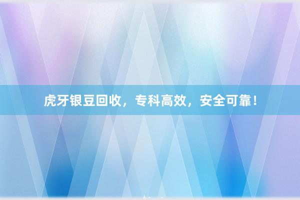 虎牙银豆回收，专科高效，安全可靠！