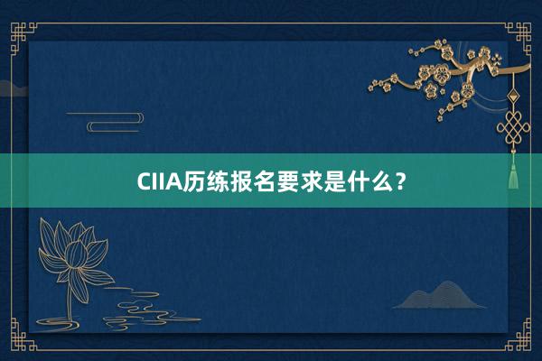 CIIA历练报名要求是什么？
