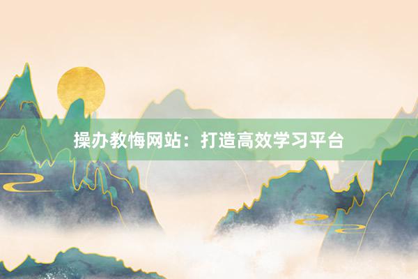 操办教悔网站：打造高效学习平台