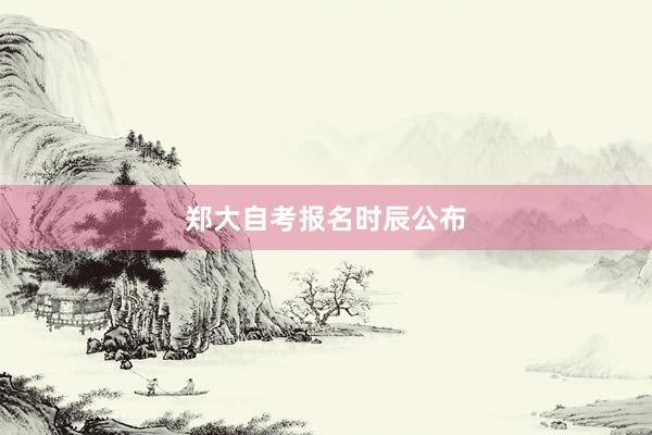 郑大自考报名时辰公布