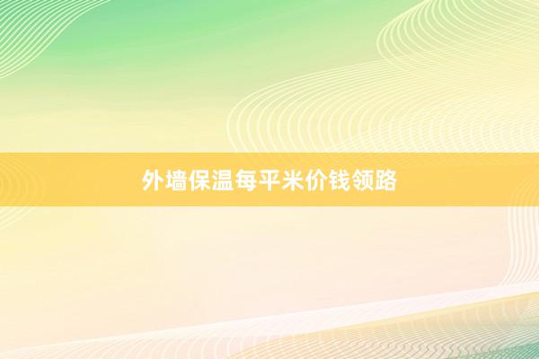 外墙保温每平米价钱领路