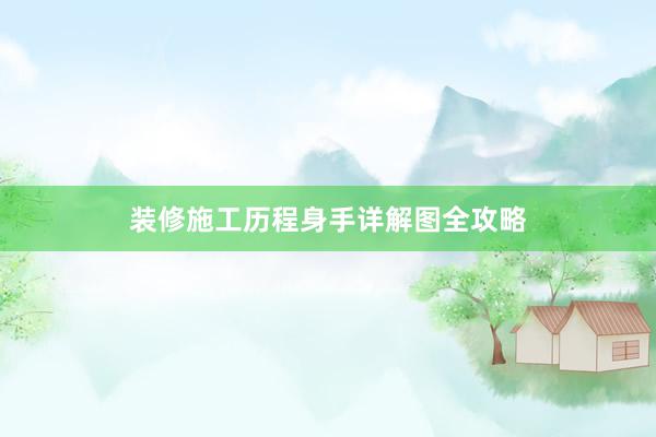 装修施工历程身手详解图全攻略