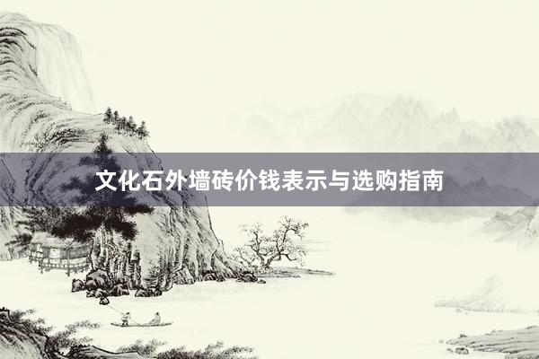 文化石外墙砖价钱表示与选购指南