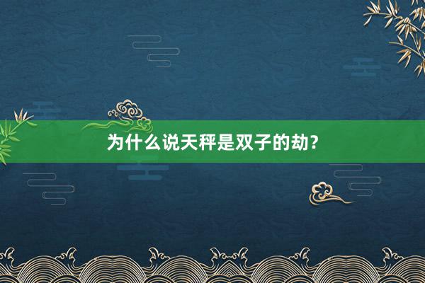 为什么说天秤是双子的劫？